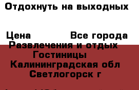 Отдохнуть на выходных › Цена ­ 1 300 - Все города Развлечения и отдых » Гостиницы   . Калининградская обл.,Светлогорск г.